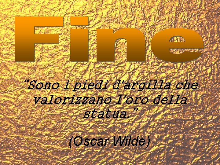 “Sono i piedi d'argilla che valorizzano l'oro della statua. ” (Oscar Wilde) 