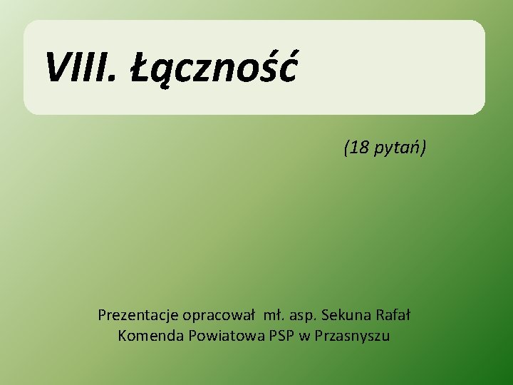 VIII. Łączność (18 pytań) Prezentacje opracował mł. asp. Sekuna Rafał Komenda Powiatowa PSP w