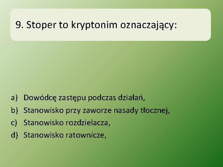 9. Stoper to kryptonim oznaczający: a) b) c) d) Dowódcę zastępu podczas działań, Stanowisko
