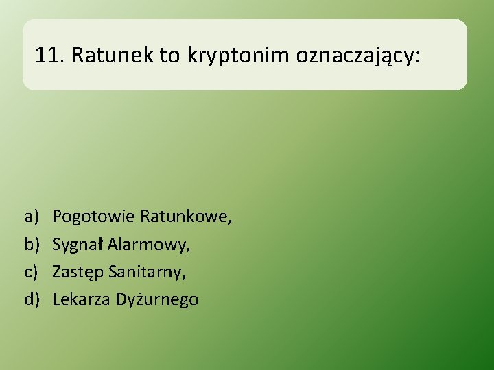 11. Ratunek to kryptonim oznaczający: a) b) c) d) Pogotowie Ratunkowe, Sygnał Alarmowy, Zastęp