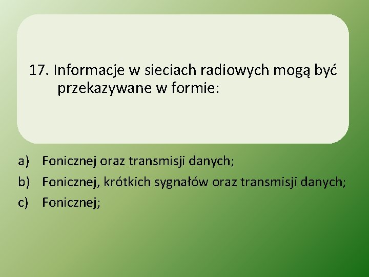 17. Informacje w sieciach radiowych mogą być przekazywane w formie: a) Fonicznej oraz transmisji