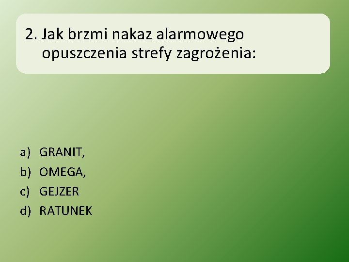 2. Jak brzmi nakaz alarmowego opuszczenia strefy zagrożenia: a) b) c) d) GRANIT, OMEGA,