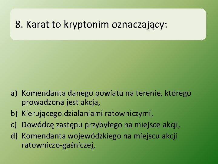 8. Karat to kryptonim oznaczający: a) Komendanta danego powiatu na terenie, którego prowadzona jest