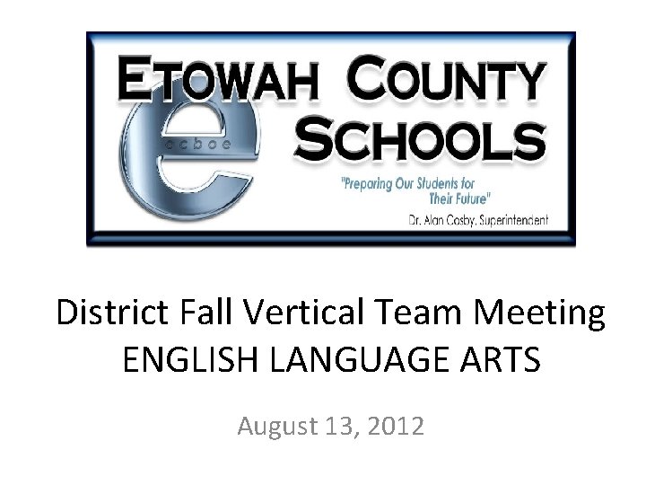 District Fall Vertical Team Meeting ENGLISH LANGUAGE ARTS August 13, 2012 