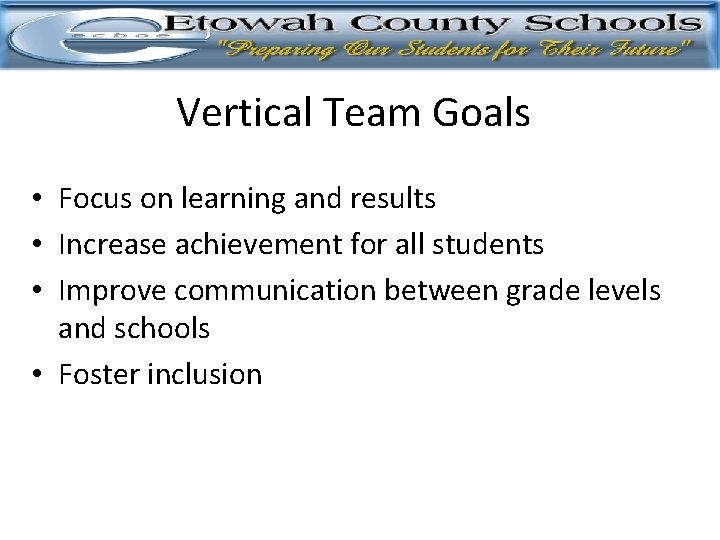 Vertical Team Goals • Focus on learning and results • Increase achievement for all