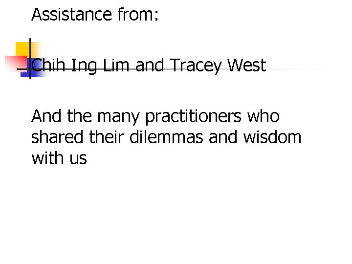 Assistance from: Chih Ing Lim and Tracey West And the many practitioners who shared Assistance from: Chih Ing Lim and Tracey West And the many practitioners who shared