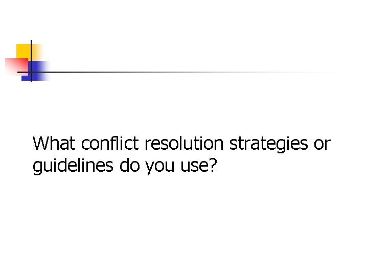 What conflict resolution strategies or guidelines do you use? What conflict resolution strategies or guidelines do you use?