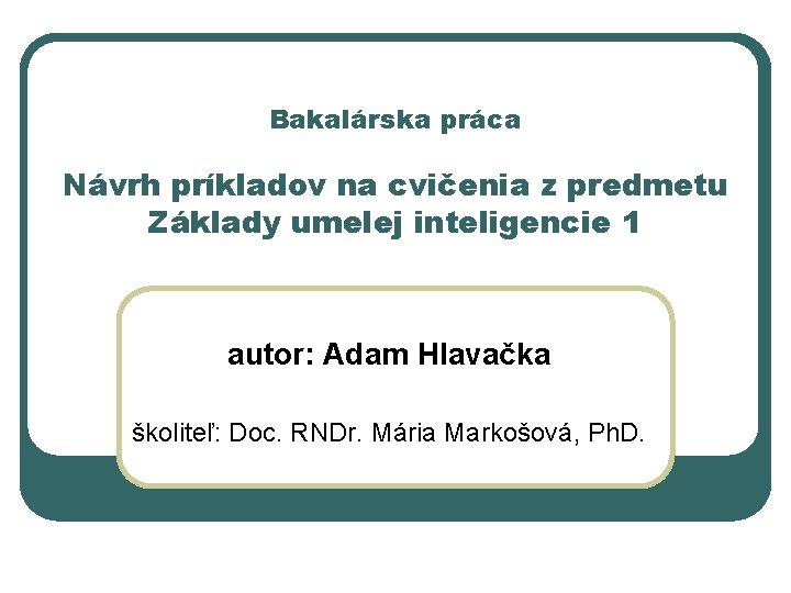 Bakalárska práca Návrh príkladov na cvičenia z predmetu Základy umelej inteligencie 1 autor: Adam