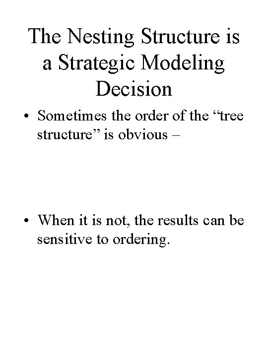 The Nesting Structure is a Strategic Modeling Decision • Sometimes the order of the