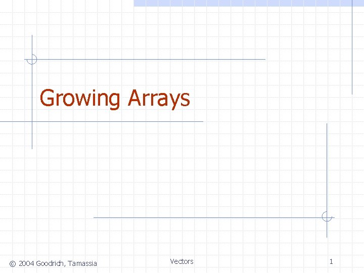 Growing Arrays © 2004 Goodrich, Tamassia Vectors 1 
