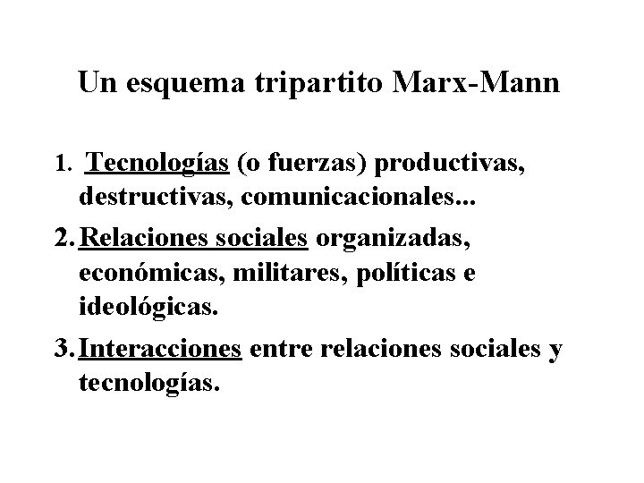 Un esquema tripartito Marx-Mann 1. Tecnologías (o fuerzas) productivas, destructivas, comunicacionales. . . 2.