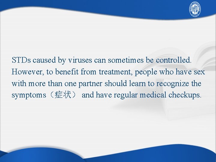 STDs caused by viruses can sometimes be controlled. However, to benefit from treatment, people