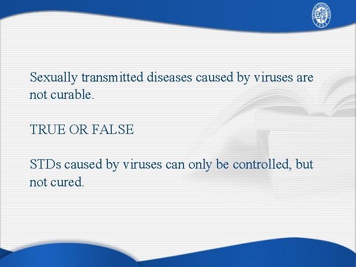 Sexually transmitted diseases caused by viruses are not curable. TRUE OR FALSE STDs caused