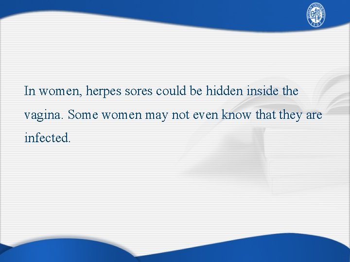 In women, herpes sores could be hidden inside the vagina. Some women may not