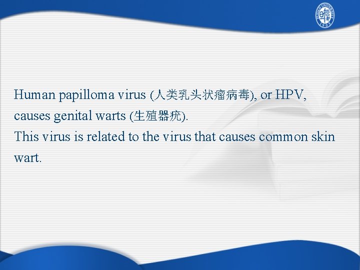 Human papilloma virus (人类乳头状瘤病毒), or HPV, causes genital warts (生殖器疣). This virus is related