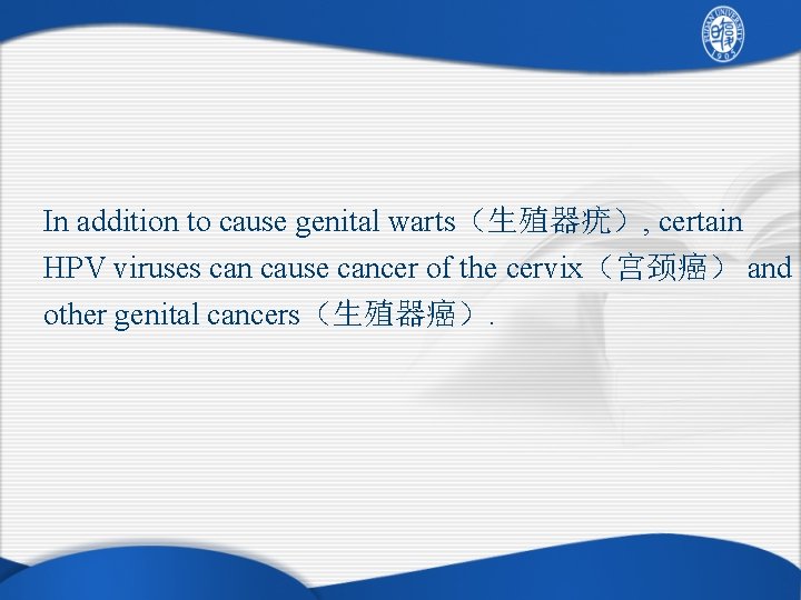 In addition to cause genital warts（生殖器疣）, certain HPV viruses can cause cancer of the