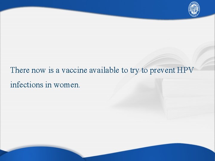 There now is a vaccine available to try to prevent HPV infections in women.