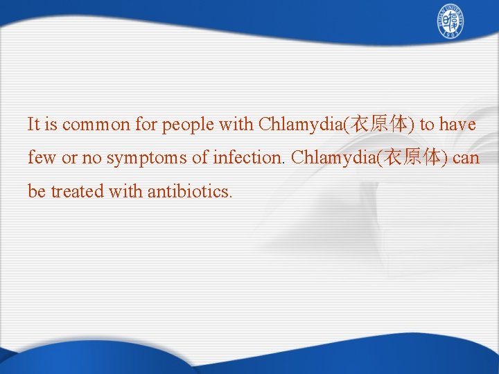 It is common for people with Chlamydia(衣原体) to have few or no symptoms of