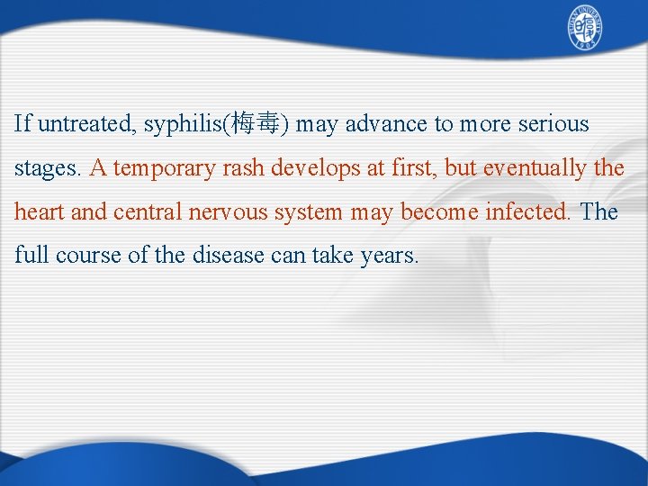 If untreated, syphilis(梅毒) may advance to more serious stages. A temporary rash develops at