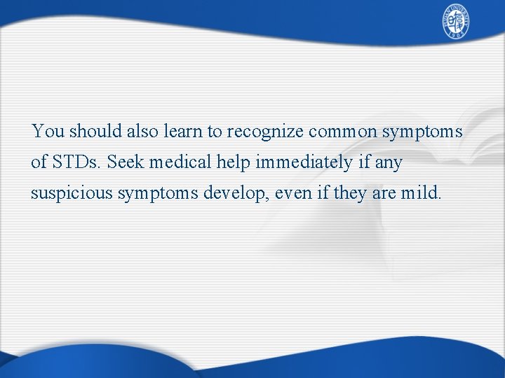 You should also learn to recognize common symptoms of STDs. Seek medical help immediately