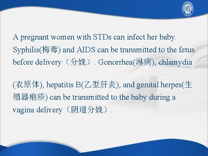 A pregnant women with STDs can infect her baby. Syphilis(梅毒) and AIDS can be