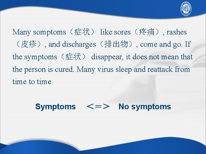 Many somptoms（症状） like sores（疼痛）, rashes （皮疹）, and discharges（排出物）, come and go. If the symptoms（症状）