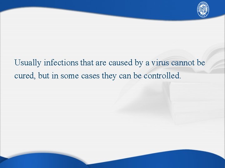 Usually infections that are caused by a virus cannot be cured, but in some