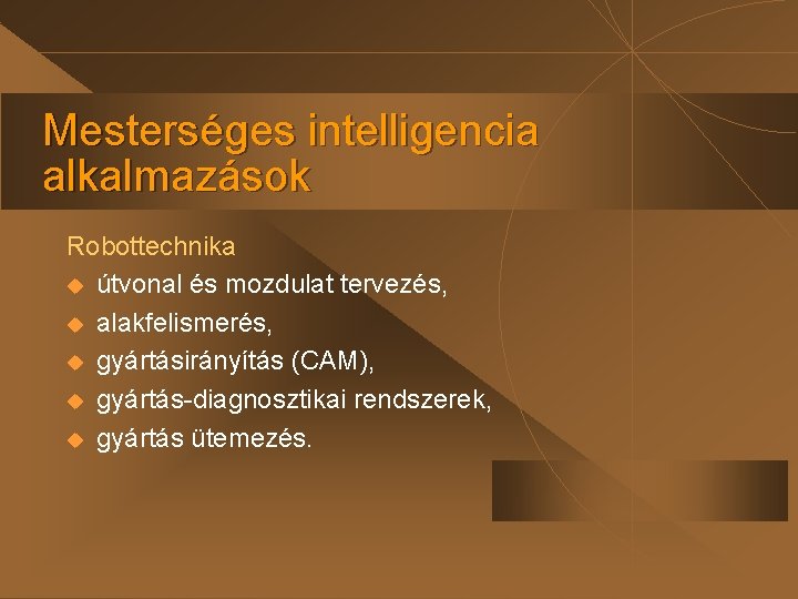 Mesterséges intelligencia alkalmazások Robottechnika u útvonal és mozdulat tervezés, u alakfelismerés, u gyártásirányítás (CAM),