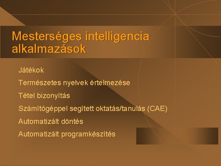 Mesterséges intelligencia alkalmazások Játékok Természetes nyelvek értelmezése Tétel bizonyítás Számítógéppel segített oktatás/tanulás (CAE) Automatizált