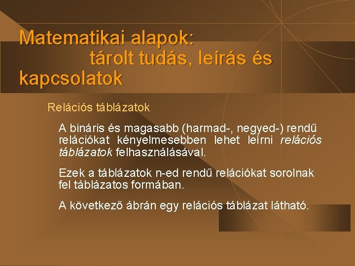 Matematikai alapok: tárolt tudás, leírás és kapcsolatok Relációs táblázatok A bináris és magasabb (harmad-,