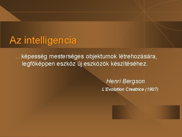 Az intelligencia …képesség mesterséges objektumok létrehozására, legfőképpen eszköz új eszközök készítéséhez. Henri Bergson L’Evolution