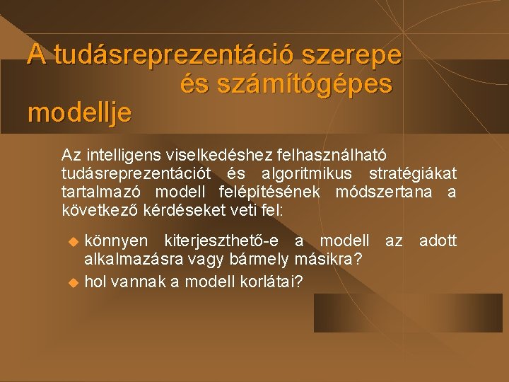 A tudásreprezentáció szerepe és számítógépes modellje Az intelligens viselkedéshez felhasználható tudásreprezentációt és algoritmikus stratégiákat A tudásreprezentáció szerepe és számítógépes modellje Az intelligens viselkedéshez felhasználható tudásreprezentációt és algoritmikus stratégiákat