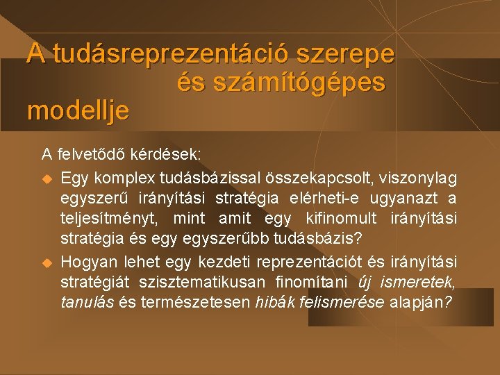 A tudásreprezentáció szerepe és számítógépes modellje A felvetődő kérdések: u Egy komplex tudásbázissal összekapcsolt, A tudásreprezentáció szerepe és számítógépes modellje A felvetődő kérdések: u Egy komplex tudásbázissal összekapcsolt,