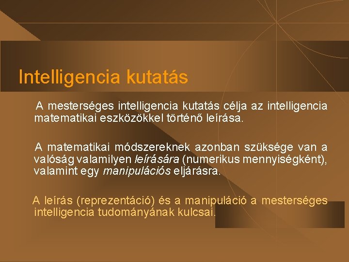 Intelligencia kutatás A mesterséges intelligencia kutatás célja az intelligencia matematikai eszközökkel történő leírása. A