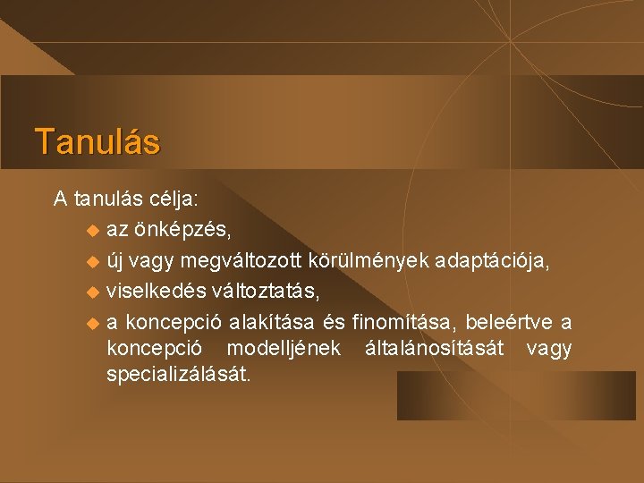 Tanulás A tanulás célja: u az önképzés, u új vagy megváltozott körülmények adaptációja, u