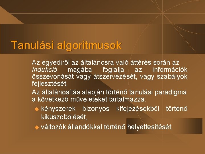 Tanulási algoritmusok Az egyediről az általánosra való áttérés során az indukció magába foglalja az