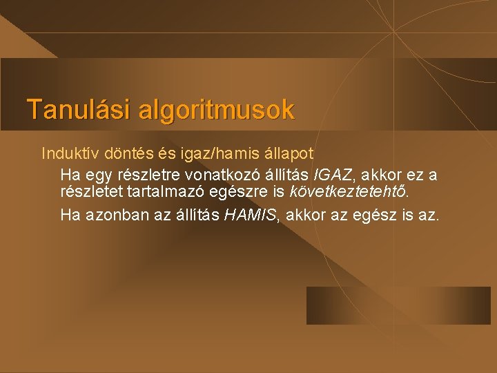 Tanulási algoritmusok Induktív döntés és igaz/hamis állapot Ha egy részletre vonatkozó állítás IGAZ, akkor