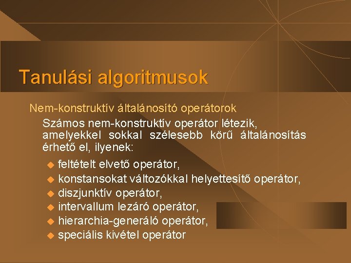 Tanulási algoritmusok Nem-konstruktív általánosító operátorok Számos nem-konstruktív operátor létezik, amelyekkel sokkal szélesebb körű általánosítás Tanulási algoritmusok Nem-konstruktív általánosító operátorok Számos nem-konstruktív operátor létezik, amelyekkel sokkal szélesebb körű általánosítás