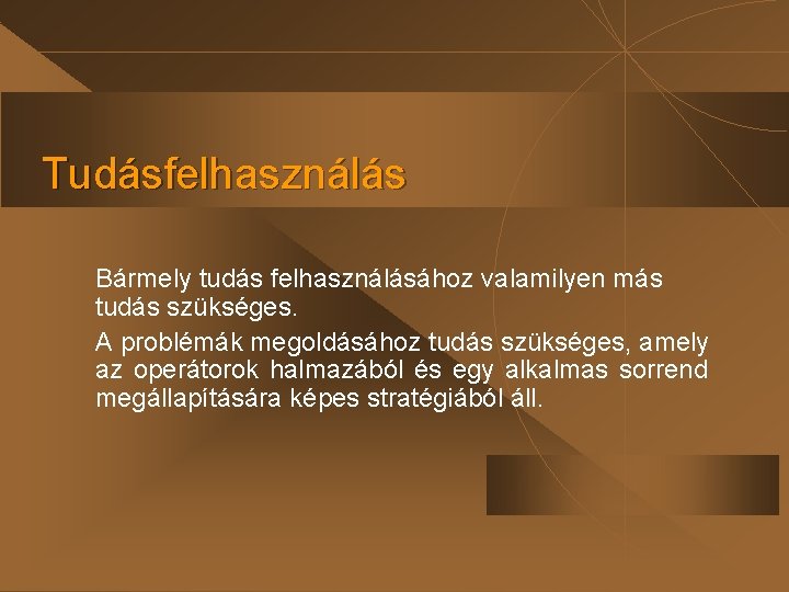 Tudásfelhasználás Bármely tudás felhasználásához valamilyen más tudás szükséges. A problémák megoldásához tudás szükséges, amely Tudásfelhasználás Bármely tudás felhasználásához valamilyen más tudás szükséges. A problémák megoldásához tudás szükséges, amely