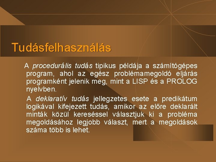 Tudásfelhasználás A procedurális tudás tipikus példája a számítógépes program, ahol az egész problémamegoldó eljárás