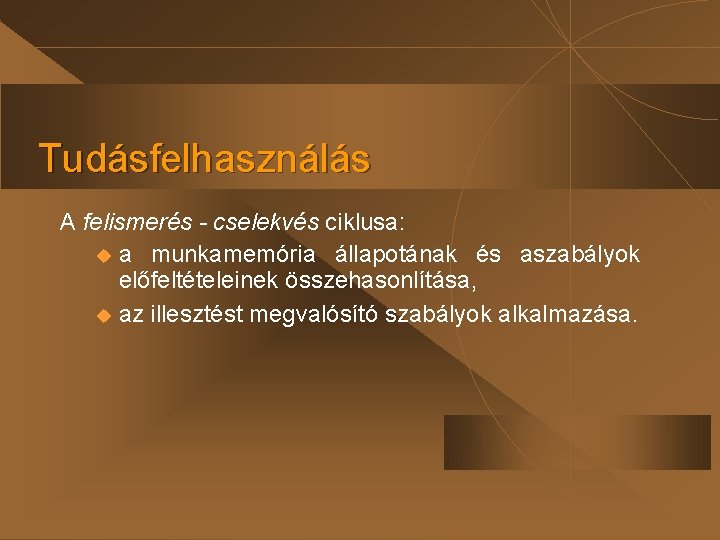 Tudásfelhasználás A felismerés - cselekvés ciklusa: u a munkamemória állapotának és aszabályok előfeltételeinek összehasonlítása,