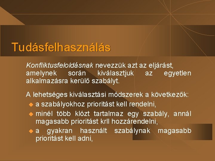 Tudásfelhasználás Konfliktusfeloldásnak nevezzük azt az eljárást, amelynek során kiválasztjuk az egyetlen alkalmazásra kerülő szabályt.