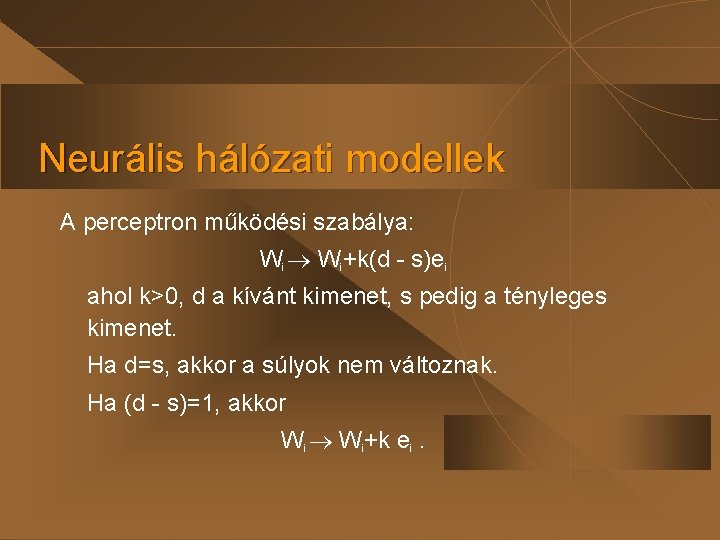 Neurális hálózati modellek A perceptron működési szabálya: Wi Wi+k(d - s)ei ahol k>0, d