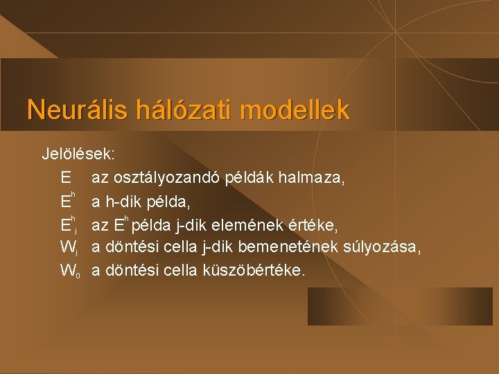 Neurális hálózati modellek Jelölések: E az osztályozandó példák halmaza, h E a h-dik példa,