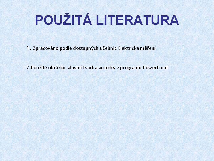 POUŽITÁ LITERATURA 1. Zpracováno podle dostupných učebnic Elektrická měření 2. Použité obrázky: vlastní tvorba