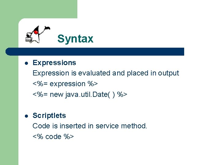 Syntax l Expressions Expression is evaluated and placed in output <%= expression %> <%=