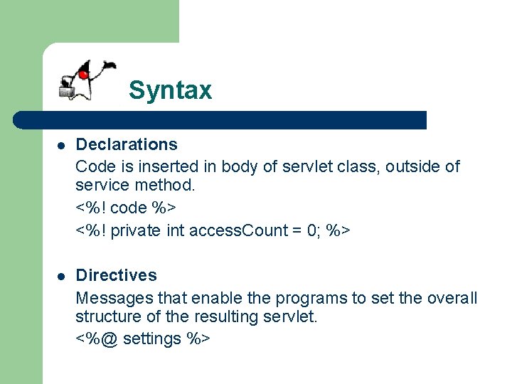 Syntax l Declarations Code is inserted in body of servlet class, outside of service