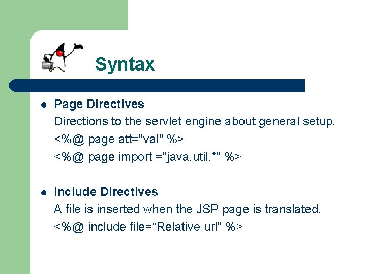 Syntax l Page Directives Directions to the servlet engine about general setup. <%@ page