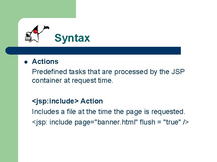 Syntax l Actions Predefined tasks that are processed by the JSP container at request