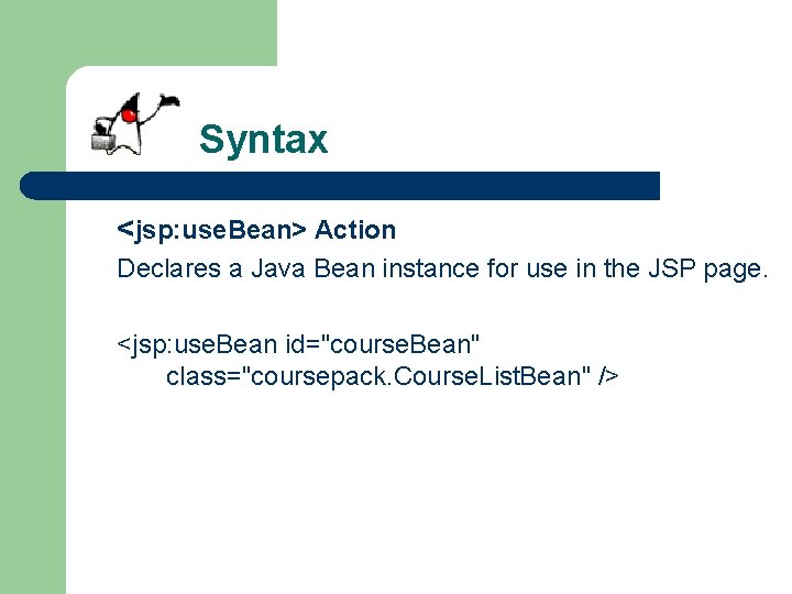 Syntax <jsp: use. Bean> Action Declares a Java Bean instance for use in the
